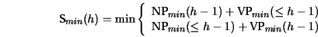 \begin{displaymath}
\textrm{S}_{min}(h) = \min\left\{
\begin{array}{l}
\textr...
...P}_{min}(\leq h-1)+\textrm{VP}_{min}(h-1)
\end{array} \right.
\end{displaymath}